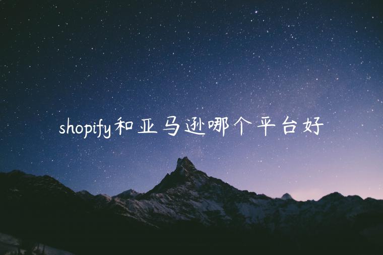 shopify和亞馬遜哪個(gè)平臺(tái)好